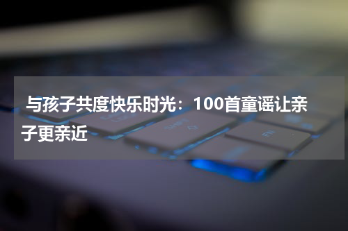 与孩子共度快乐时光:100首童谣让亲子更亲近
