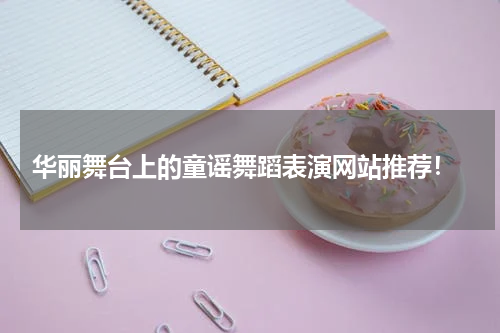 华丽舞台上的童谣舞蹈表演网站推荐!