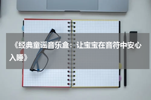 《经典童谣音乐盒:让宝宝在音符中安心入睡》