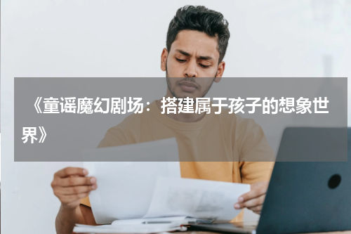  《童谣魔幻剧场：搭建属于孩子的想象世界》