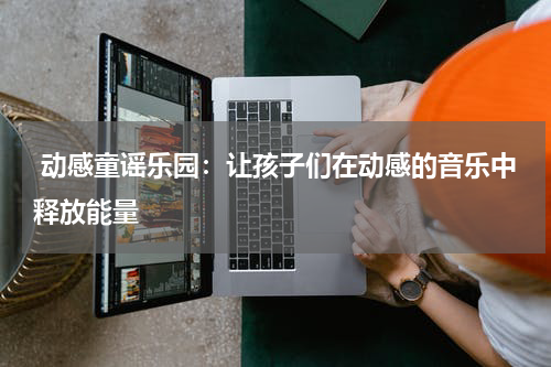  动感童谣乐园：让孩子们在动感的音乐中释放能量