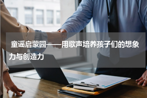  童谣启蒙园——用歌声培养孩子们的想象力与创造力