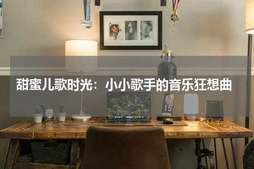 甜蜜儿歌时光:小小歌手的音乐狂想曲