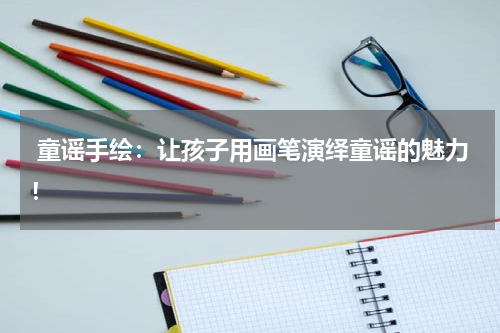 童谣手绘:让孩子用画笔演绎童谣的魅力!