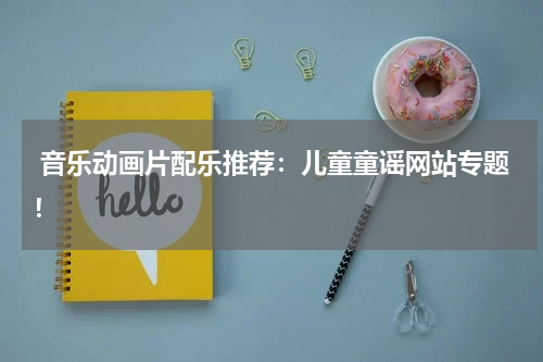 音乐动画片配乐推荐:儿童童谣网站专题!