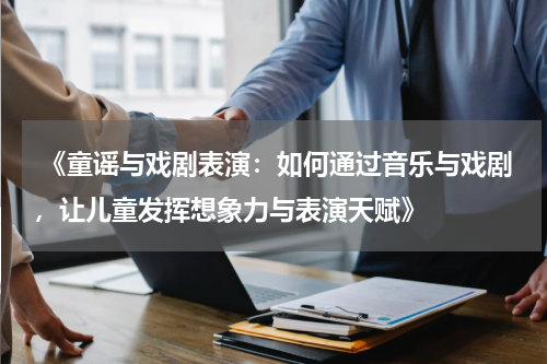  《童谣与戏剧表演：如何通过音乐与戏剧，让儿童发挥想象力与表演天赋》