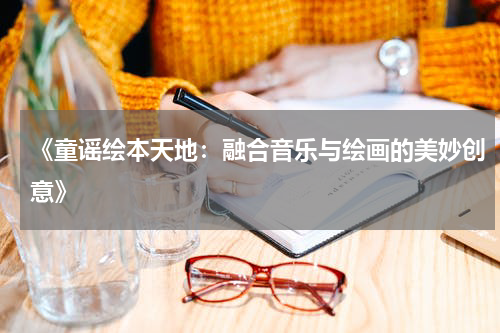 《童谣绘本天地:融合音乐与绘画的美妙创意》