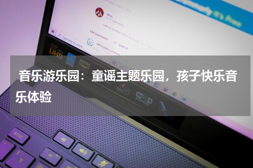  音乐游乐园：童谣主题乐园，孩子快乐音乐体验