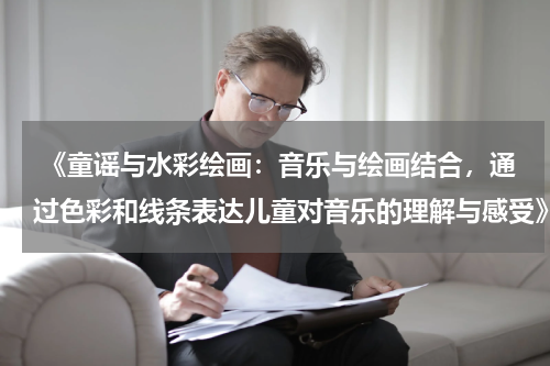  《童谣与水彩绘画：音乐与绘画结合，通过色彩和线条表达儿童对音乐的理解与感受》