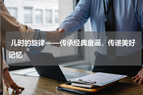  儿时的旋律——传承经典童谣，传递美好记忆