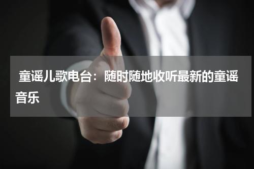  童谣儿歌电台：随时随地收听最新的童谣音乐