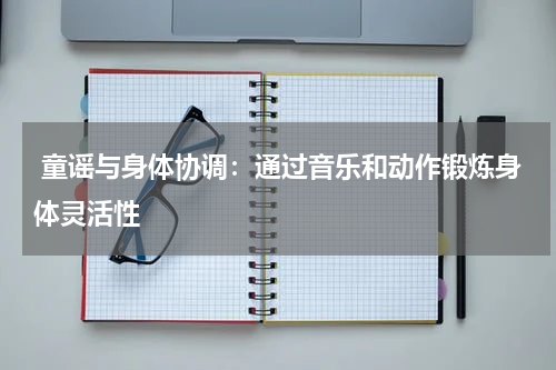 童谣与身体协调:通过音乐和动作锻炼身体灵活性