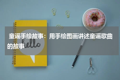 童谣手绘故事:用手绘图画讲述童谣歌曲的故事