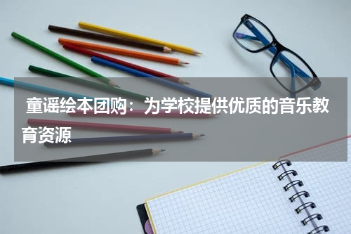  童谣绘本团购：为学校提供优质的音乐教育资源