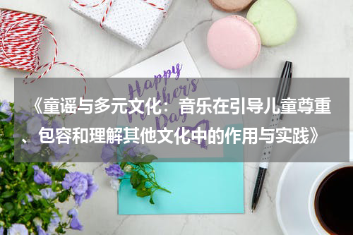 《童谣与多元文化：音乐在引导儿童尊重、包容和理解其他文化中的作用与实践》