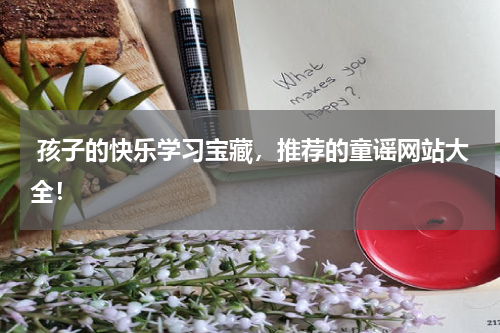  孩子的快乐学习宝藏，推荐的童谣网站大全！