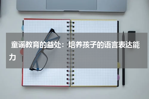 童谣教育的益处:培养孩子的语言表达能力