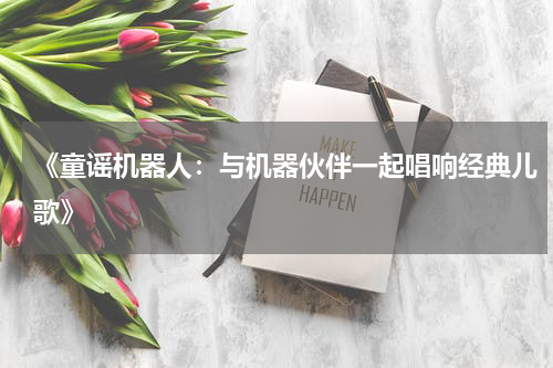 《童谣机器人:与机器伙伴一起唱响经典儿歌》