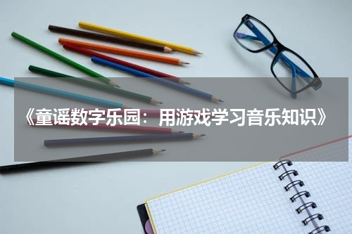 《童谣数字乐园:用游戏学习音乐知识》
