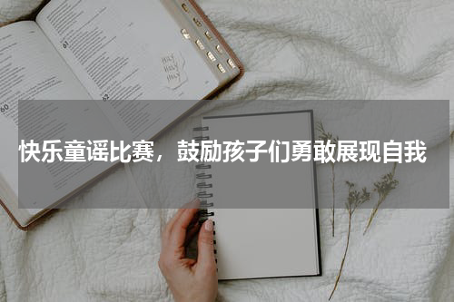  快乐童谣比赛，鼓励孩子们勇敢展现自我