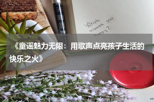  《童谣魅力无限：用歌声点亮孩子生活的快乐之火》