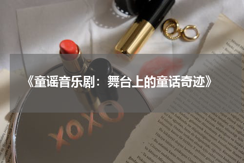 《童谣音乐剧:舞台上的童话奇迹》