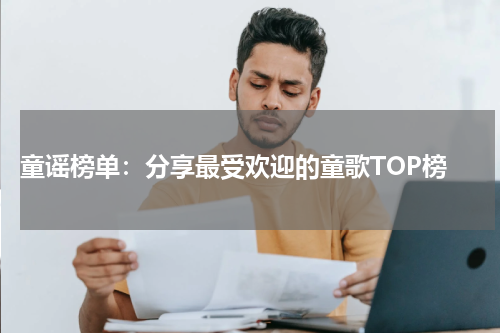 童谣榜单:分享最受欢迎的童歌TOP榜