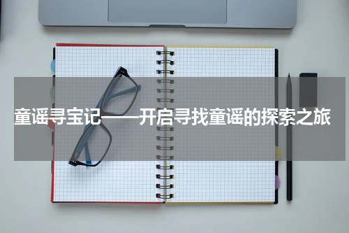  童谣寻宝记——开启寻找童谣的探索之旅