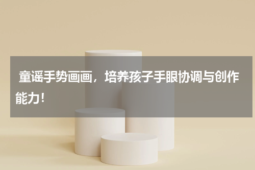  童谣手势画画，培养孩子手眼协调与创作能力！