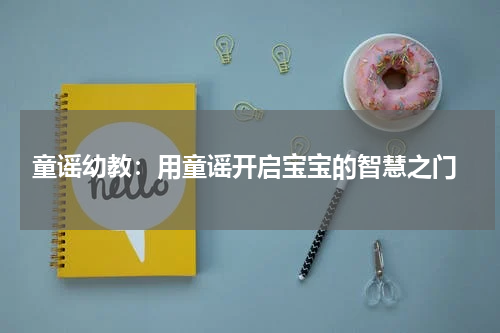  童谣幼教：用童谣开启宝宝的智慧之门