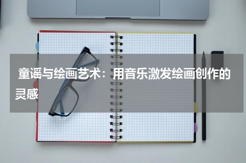  童谣与绘画艺术：用音乐激发绘画创作的灵感