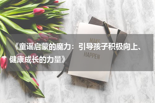 《童谣启蒙的魔力:引导孩子积极向上、健康成长的力量》