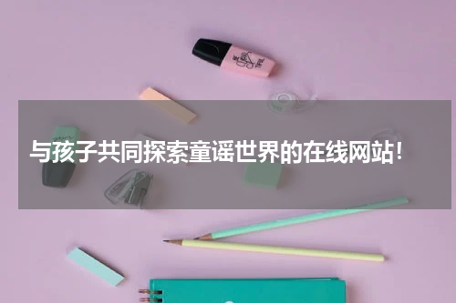  与孩子共同探索童谣世界的在线网站！