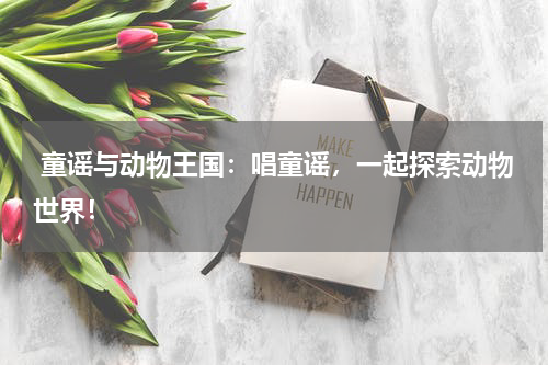  童谣与动物王国：唱童谣，一起探索动物世界！