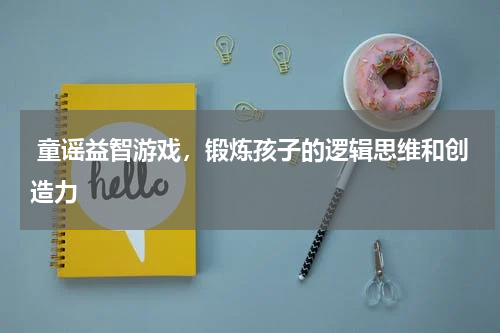  童谣益智游戏，锻炼孩子的逻辑思维和创造力