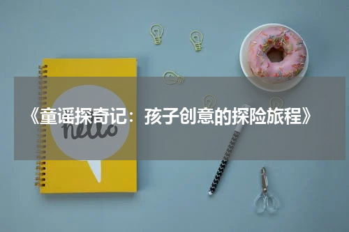  《童谣探奇记：孩子创意的探险旅程》