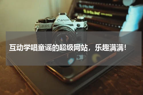  互动学唱童谣的超级网站，乐趣满满！