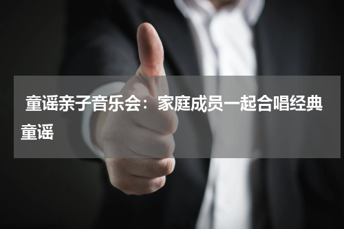 童谣亲子音乐会:家庭成员一起合唱经典童谣