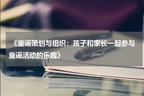  《童谣策划与组织：孩子和家长一起参与童谣活动的乐趣》