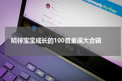 陪伴宝宝成长的100首童谣大合辑