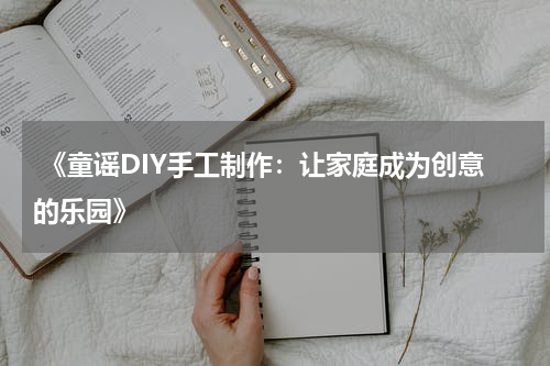《童谣DIY手工制作:让家庭成为创意的乐园》