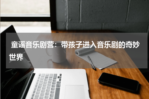 童谣音乐剧营:带孩子进入音乐剧的奇妙世界