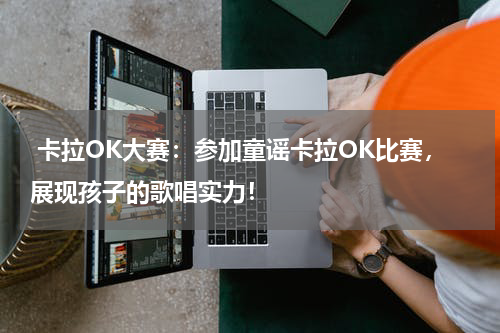 卡拉OK大赛:参加童谣卡拉OK比赛,展现孩子的歌唱实力!