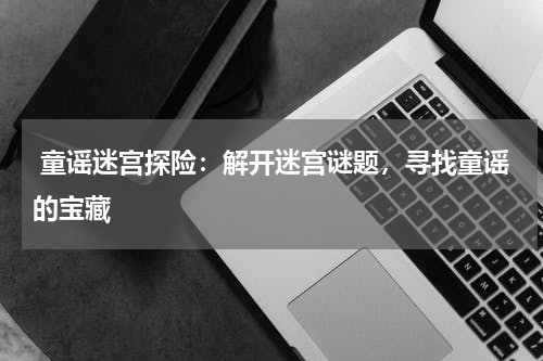 童谣迷宫探险:解开迷宫谜题,寻找童谣的宝藏