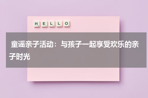  童谣亲子活动：与孩子一起享受欢乐的亲子时光