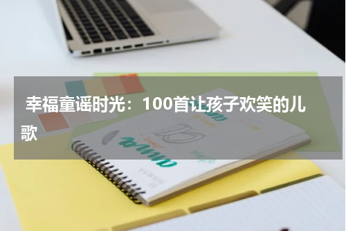 幸福童谣时光:100首让孩子欢笑的儿歌