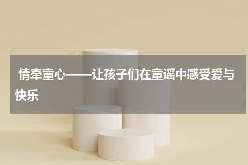  情牵童心——让孩子们在童谣中感受爱与快乐