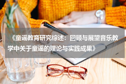  《童谣教育研究综述：回顾与展望音乐教学中关于童谣的理论与实践成果》
