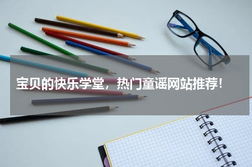  宝贝的快乐学堂，热门童谣网站推荐！