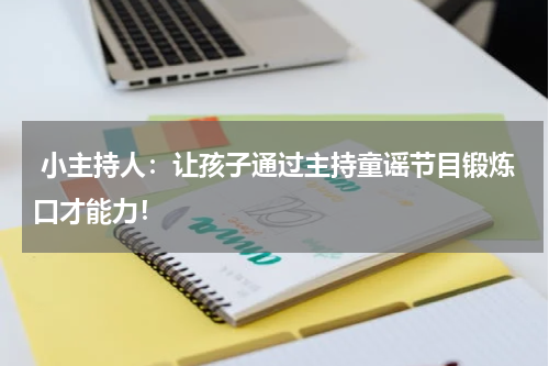 小主持人:让孩子通过主持童谣节目锻炼口才能力!